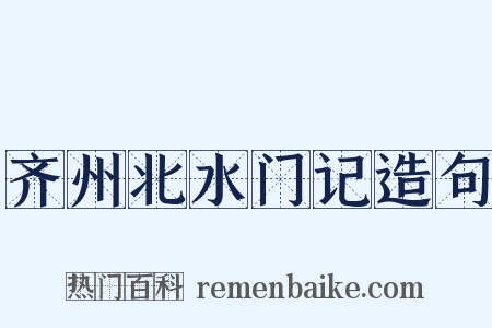 齐州北水门记造句是什么意思的图片